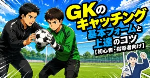 GKのキャッチング基本フォームと上達のコツ【初心者・指導者向け】
