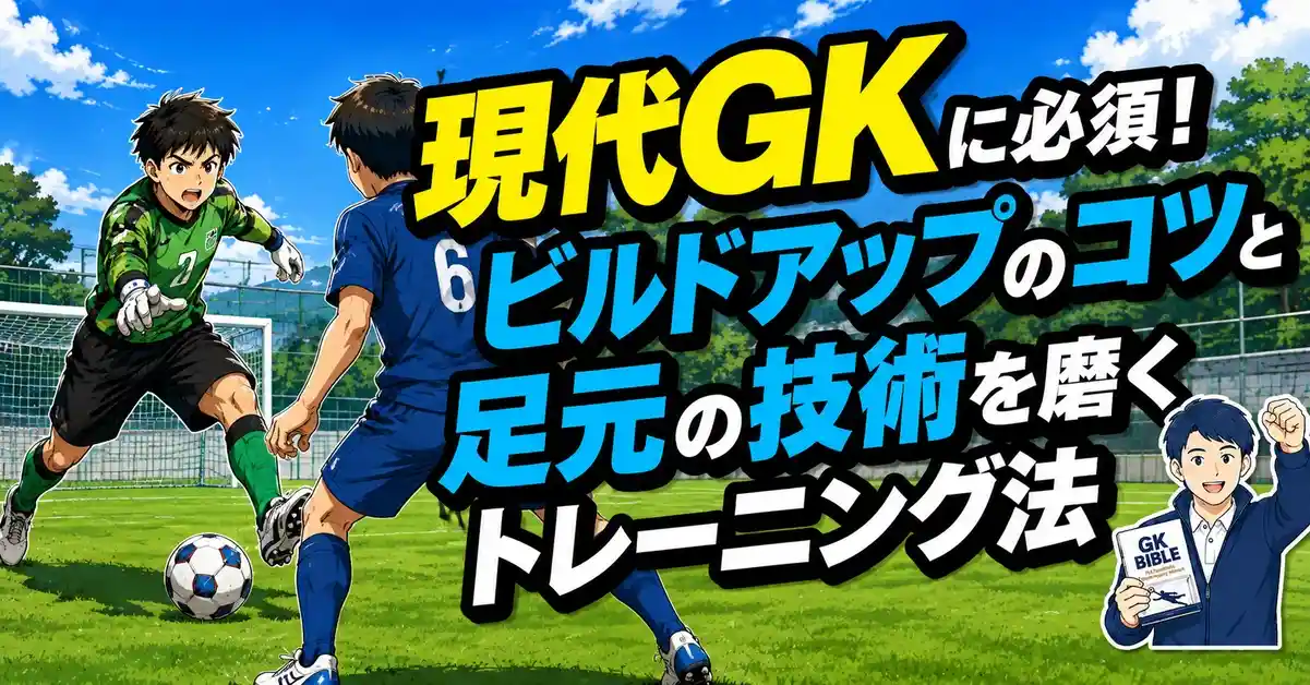 現代GKに必須!ビルドアップのコツと足元の技術を磨くトレーニング法