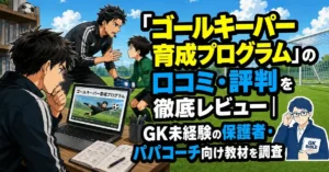 「ゴールキーパー育成プログラム」の口コミ・評判を徹底レビュー｜GK未経験の保護者・パパコーチ向け教材を調査