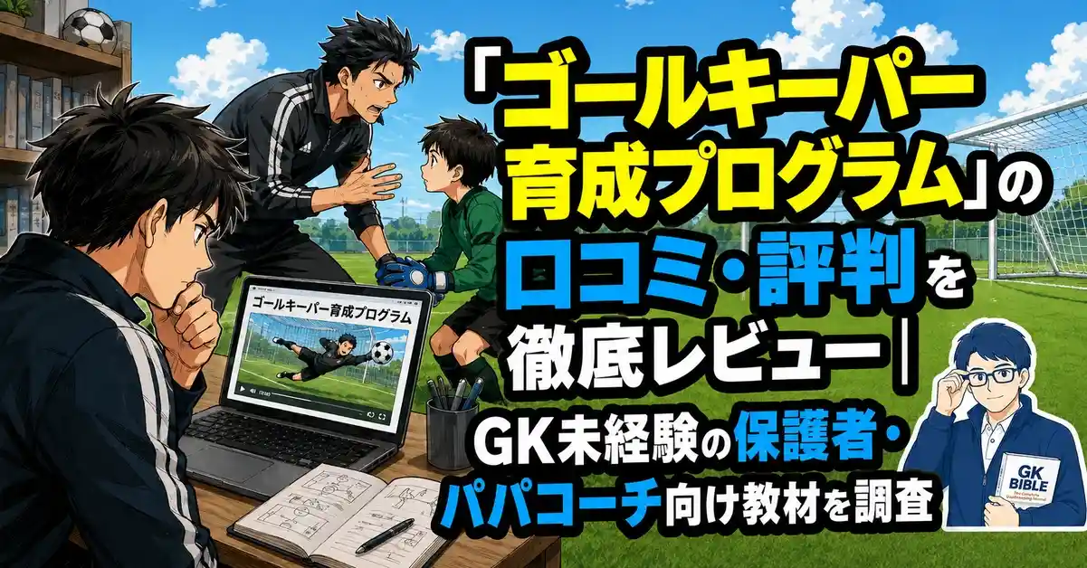 「ゴールキーパー育成プログラム」の口コミ・評判を徹底レビュー｜GK未経験の保護者・パパコーチ向け教材を調査