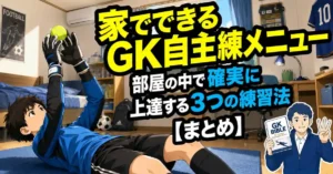 家でできるGK自主練メニュー｜部屋の中で確実に上達する3つの練習法【まとめ】